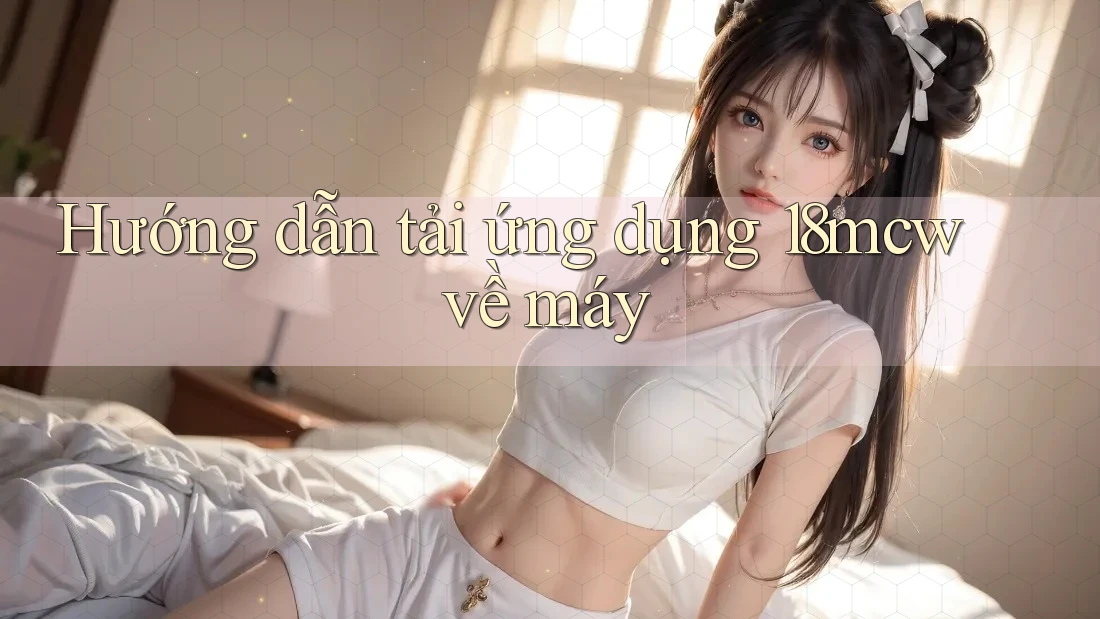 Hướng dẫn tải ứng dụng 18mcw về máy