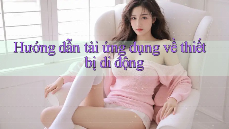 Hướng dẫn tải ứng dụng về thiết bị di động Hướng dẫn tải ứng dụng về thiết bị di động