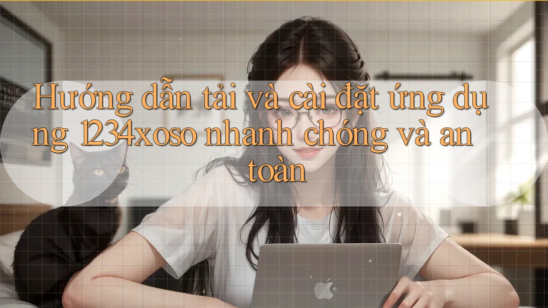 Hướng dẫn tải và cài đặt ứng dụng 1234xoso nhanh chóng và an toàn