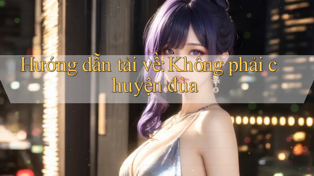 Hướng dẫn tải về: Không phải chuyện đùa