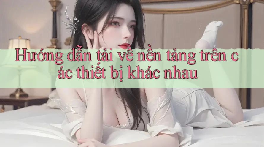 Hướng dẫn tải về nền tảng trên các thiết bị khác nhau Hướng dẫn tải về nền tảng trên các thiết bị khác nhau