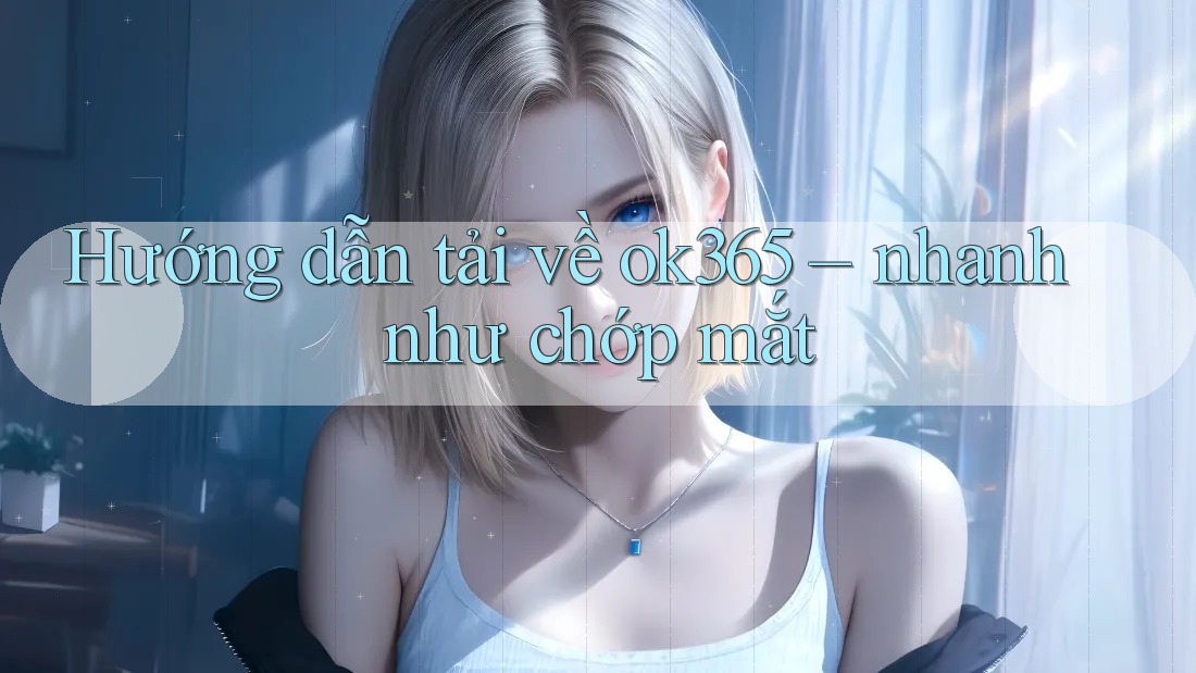 Hướng dẫn tải về ok365 – nhanh như chớp mắt Hướng dẫn tải về ok365 – nhanh như chớp mắt