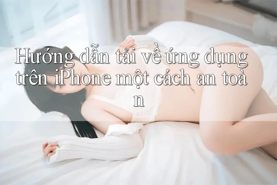 Hướng dẫn tải về ứng dụng trên iPhone một cách an toàn Hướng dẫn tải về ứng dụng trên iPhone một cách an toàn