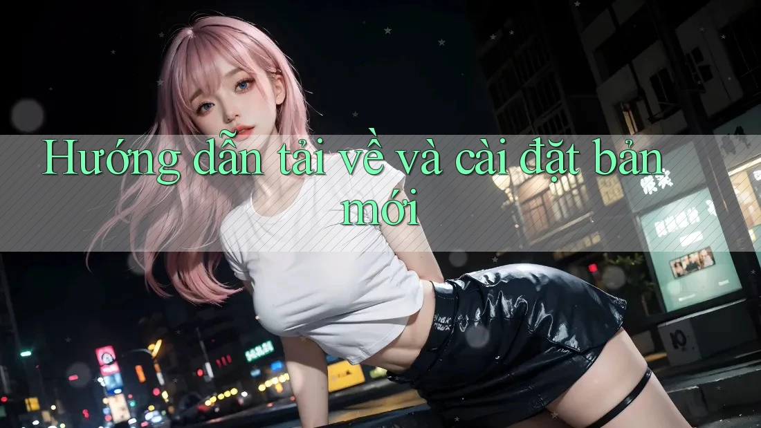 Hướng dẫn tải về và cài đặt bản mới