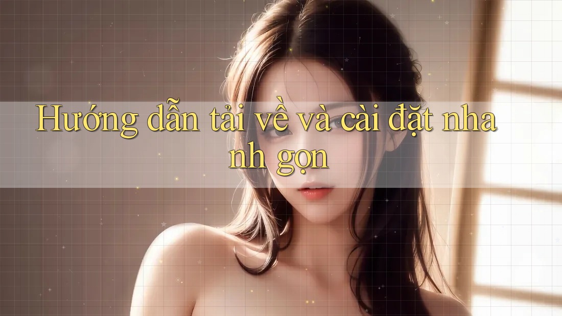 Hướng dẫn tải về và cài đặt nhanh gọn Hướng dẫn tải về và cài đặt nhanh gọn