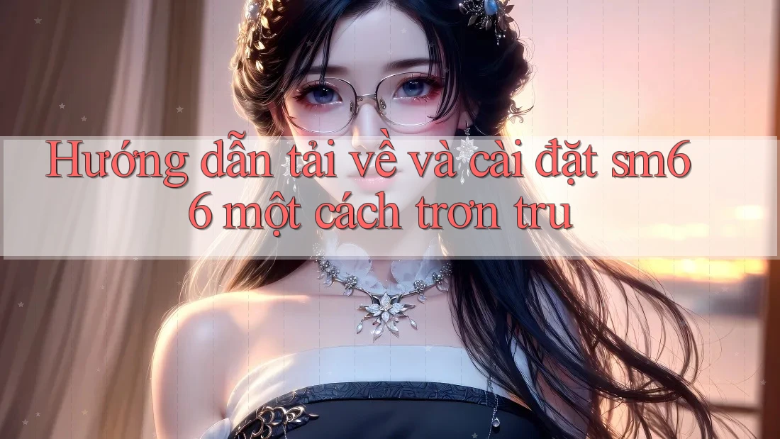 Hướng dẫn tải về và cài đặt sm66 một cách trơn tru Hướng dẫn tải về và cài đặt sm66 một cách trơn tru