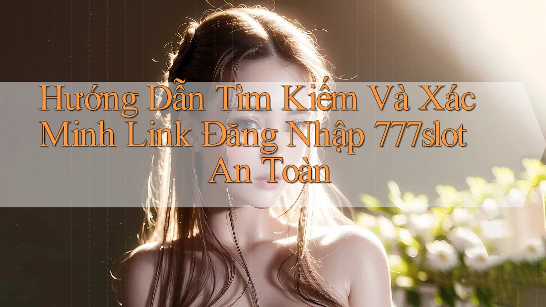 Hướng Dẫn Tìm Kiếm Và Xác Minh Link Đăng Nhập 777slot An Toàn