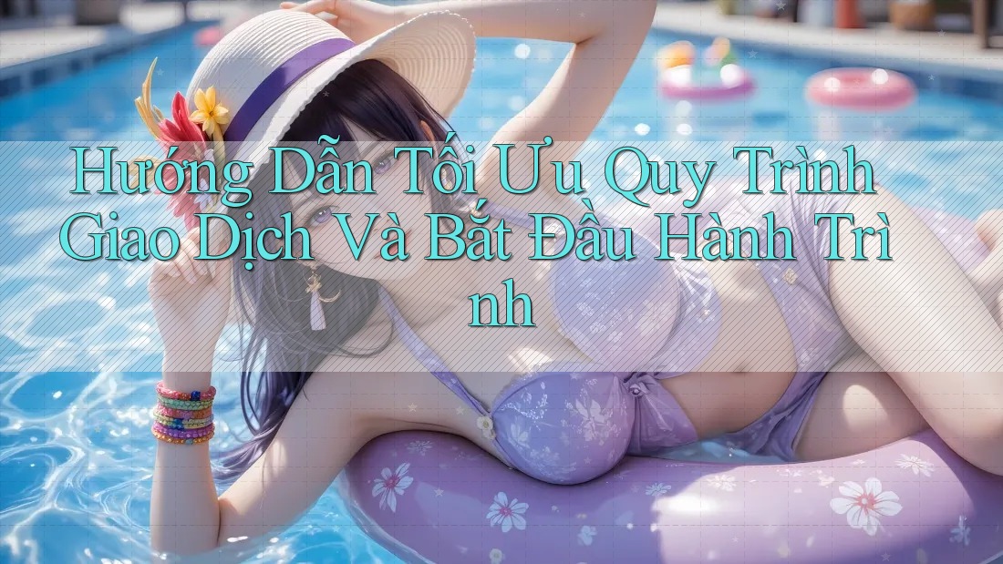 Hướng Dẫn Tối Ưu Quy Trình Giao Dịch Và Bắt Đầu Hành Trình Hướng Dẫn Tối Ưu Quy Trình Giao Dịch Và Bắt Đầu Hành Trình