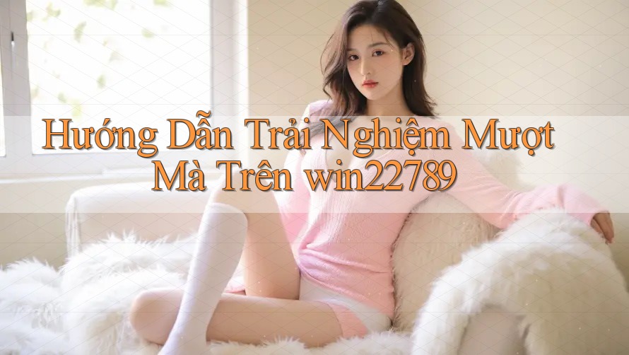 Hướng Dẫn Trải Nghiệm Mượt Mà Trên win22789 Hướng Dẫn Trải Nghiệm Mượt Mà Trên win22789