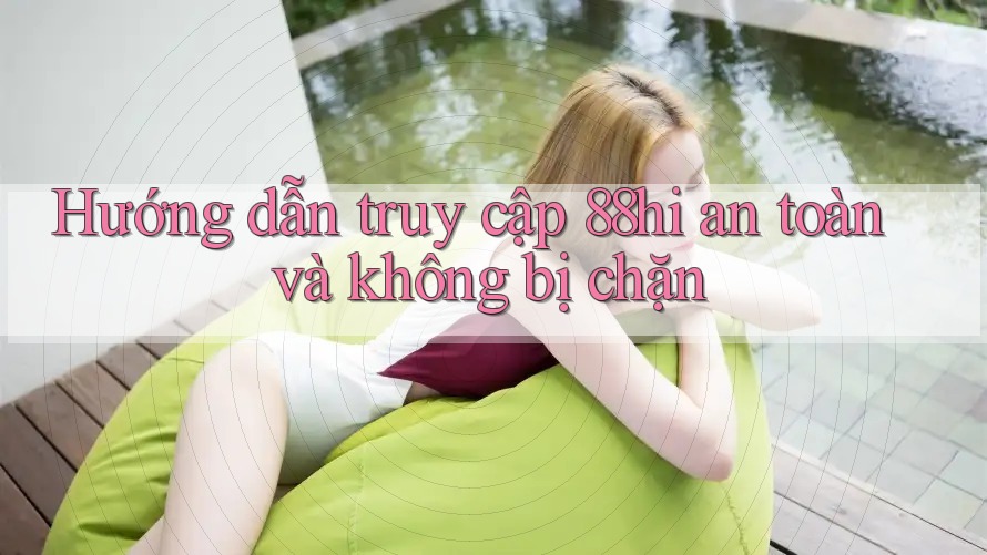 Hướng dẫn truy cập 88hi an toàn và không bị chặn Hướng dẫn truy cập 88hi an toàn và không bị chặn