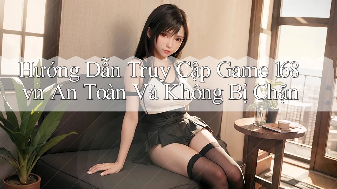 Hướng Dẫn Truy Cập Game 168vn An Toàn Và Không Bị Chặn Hướng Dẫn Truy Cập Game 168vn An Toàn Và Không Bị Chặn