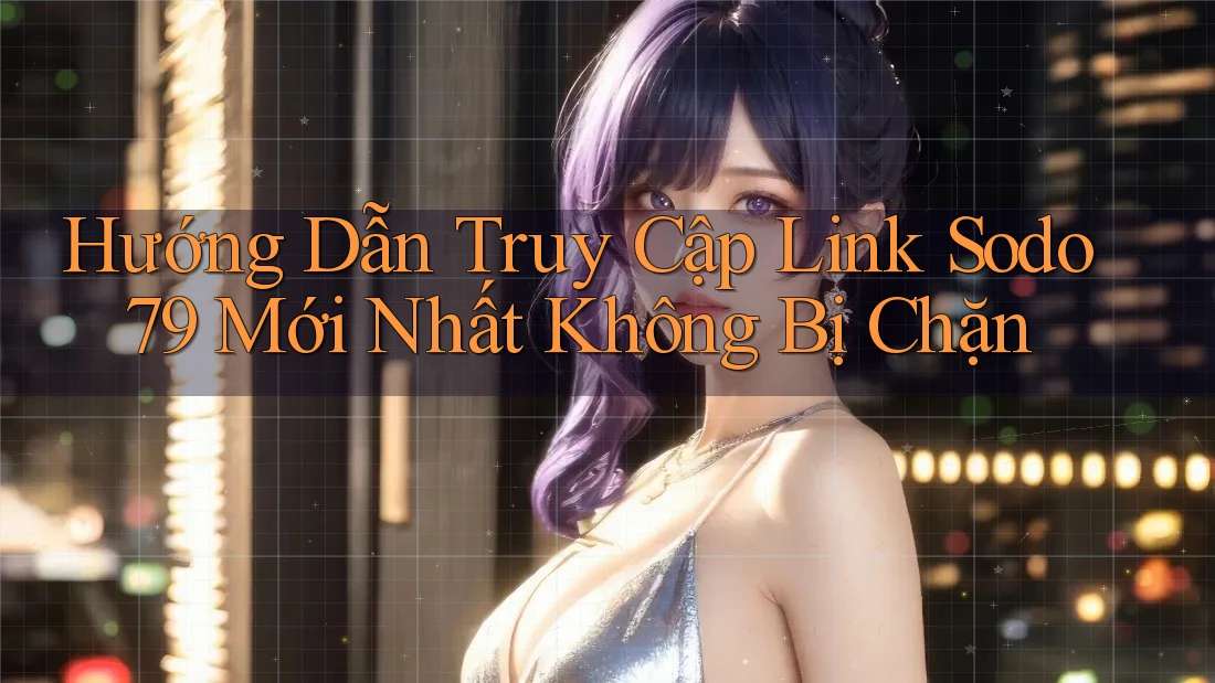 Hướng Dẫn Truy Cập Link Sodo79 Mới Nhất Không Bị Chặn Hướng Dẫn Truy Cập Link Sodo79 Mới Nhất Không Bị Chặn