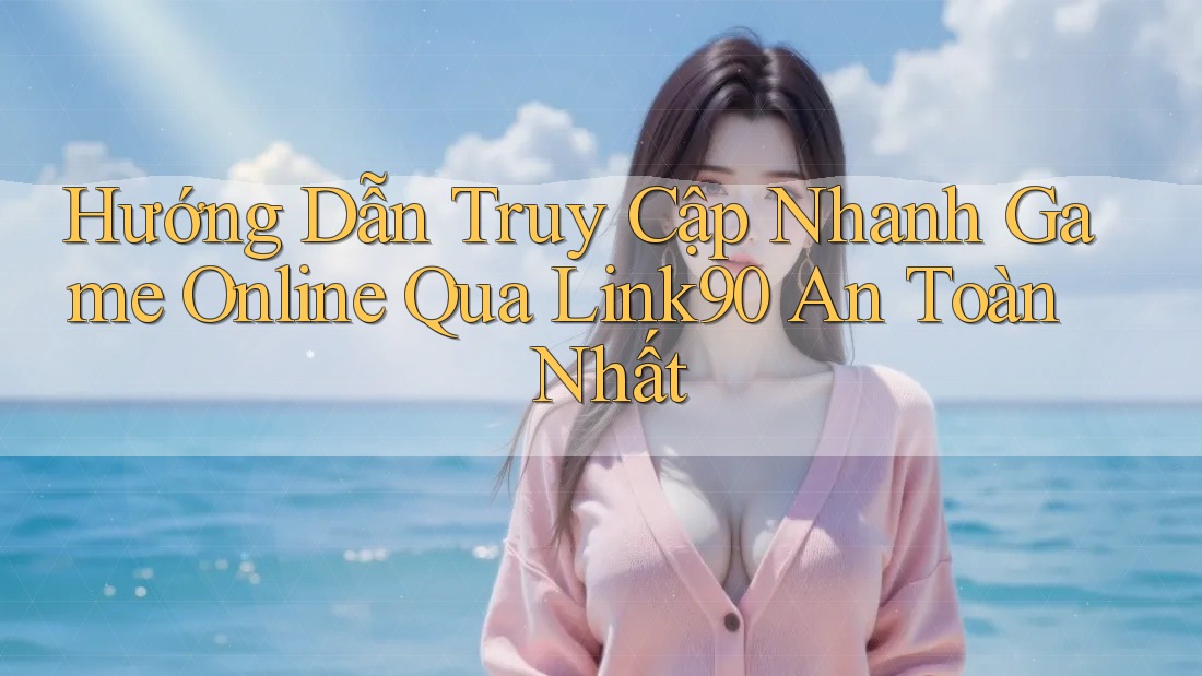 Hướng Dẫn Truy Cập Nhanh Game Online Qua Link90 An Toàn Nhất Hướng Dẫn Truy Cập Nhanh Game Online Qua Link90 An Toàn Nhất