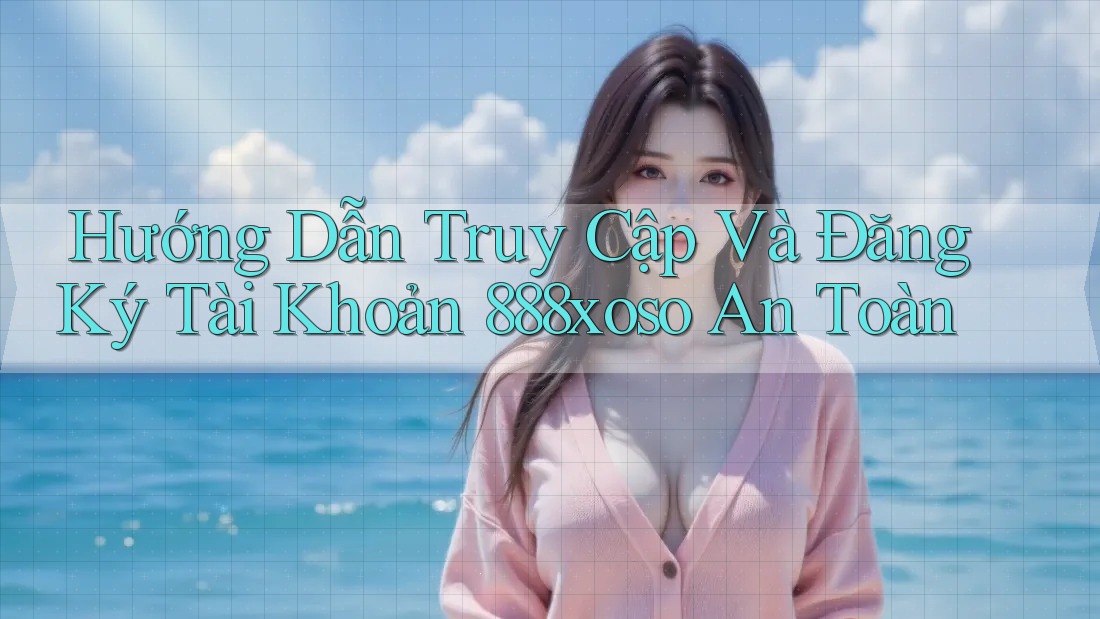 Hướng Dẫn Truy Cập Và Đăng Ký Tài Khoản 888xoso An Toàn Hướng Dẫn Truy Cập Và Đăng Ký Tài Khoản 888xoso An Toàn