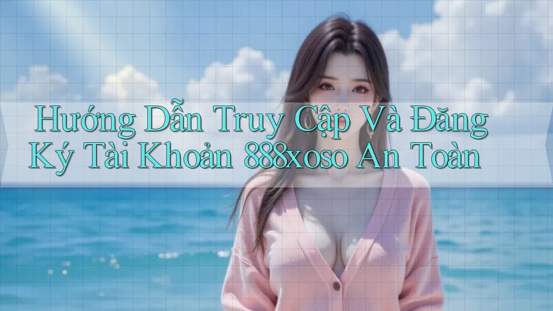 Hướng Dẫn Truy Cập Và Đăng Ký Tài Khoản 888xoso An Toàn Hướng Dẫn Truy Cập Và Đăng Ký Tài Khoản 888xoso An Toàn