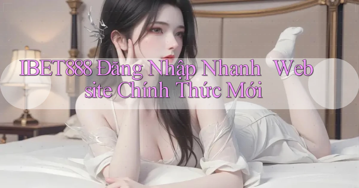 ibet888   Đăng Nhập Nhanh ｜ Website Chính Thức Mới