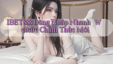 ibet888   Đăng Nhập Nhanh ｜ Website Chính Thức Mới