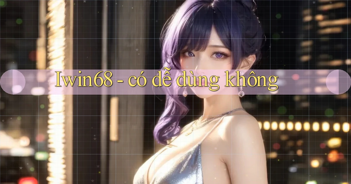 Iwin68   có dễ dùng không