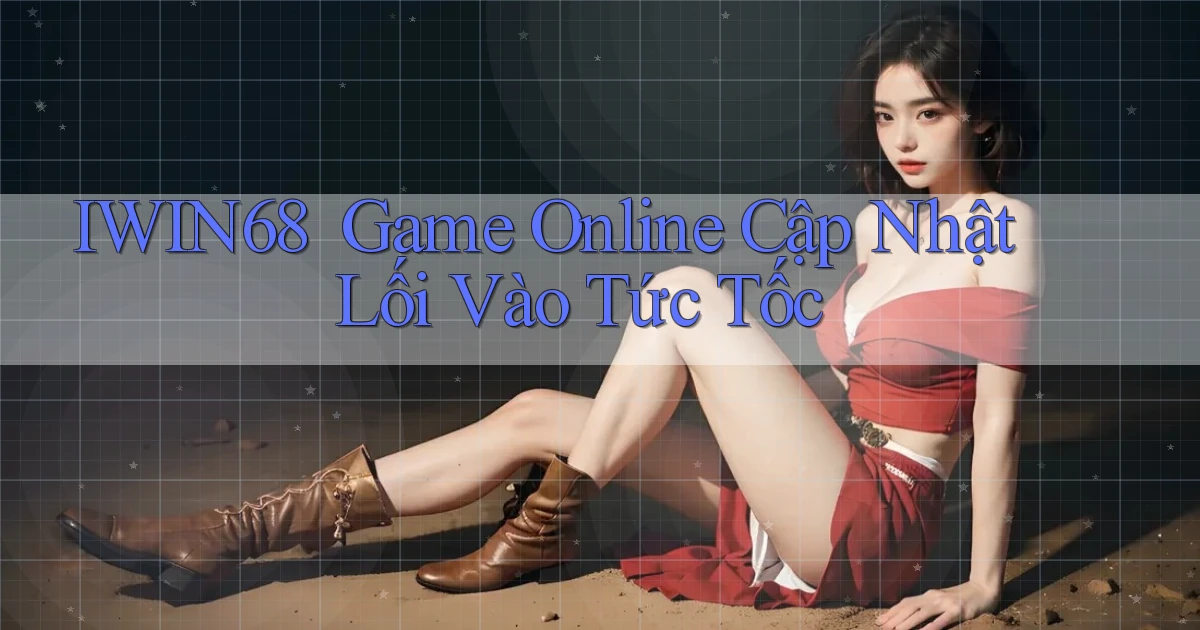 iwin68 ｜ Game Online Cập Nhật Lối Vào Tức Tốc