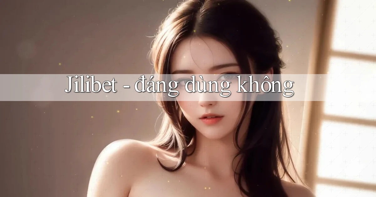Jilibet   đáng dùng không