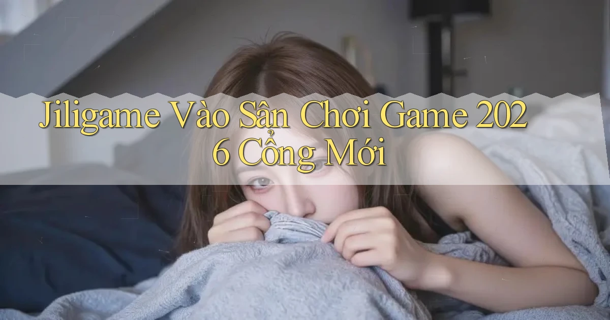 jiligame   Vào Sân Chơi Game 2026 Cổng Mới