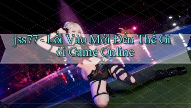 jss77   Lối Vào Mới Đến Thế Giới Game Online
