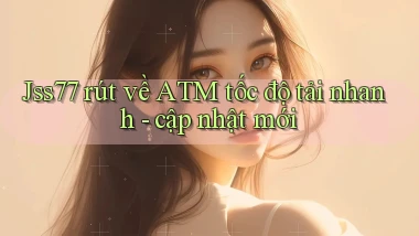 Jss77 rút về ATM tốc độ tải nhanh   cập nhật mới