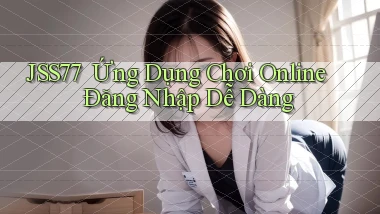 jss77 ｜ Ứng Dụng Chơi Online Đăng Nhập Dễ Dàng
