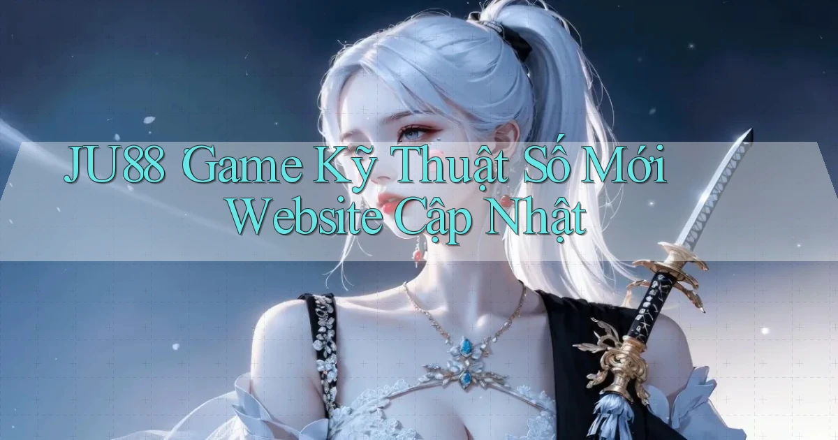 ju88： Game Kỹ Thuật Số Mới Website Cập Nhật