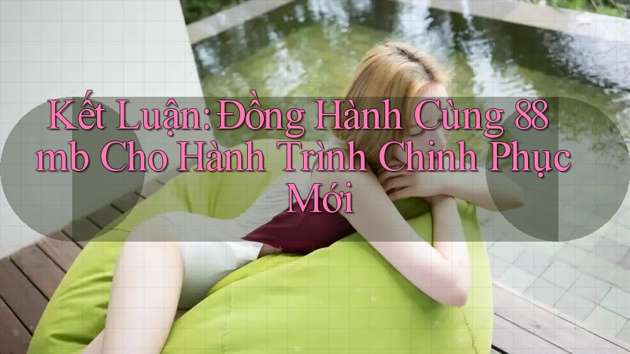 Kết Luận: Đồng Hành Cùng 88mb Cho Hành Trình Chinh Phục Mới