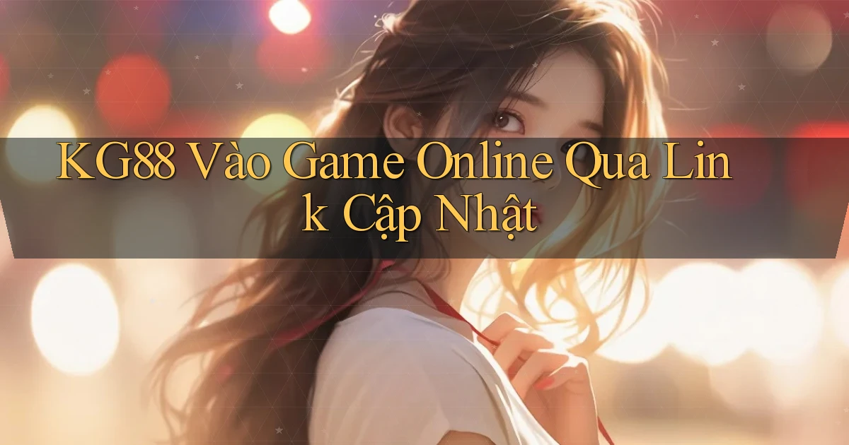 kg88   Vào Game Online Qua Link Cập Nhật