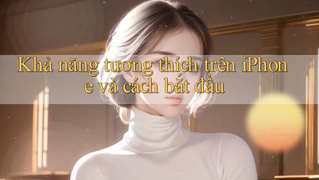 Khả năng tương thích trên iPhone và cách bắt đầu Khả năng tương thích trên iPhone và cách bắt đầu