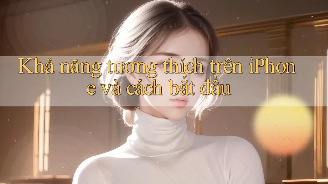 Khả năng tương thích trên iPhone và cách bắt đầu
