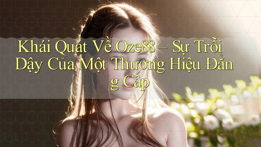 Khái Quát Về Oze88 – Sự Trỗi Dậy Của Một Thương Hiệu Đẳng Cấp