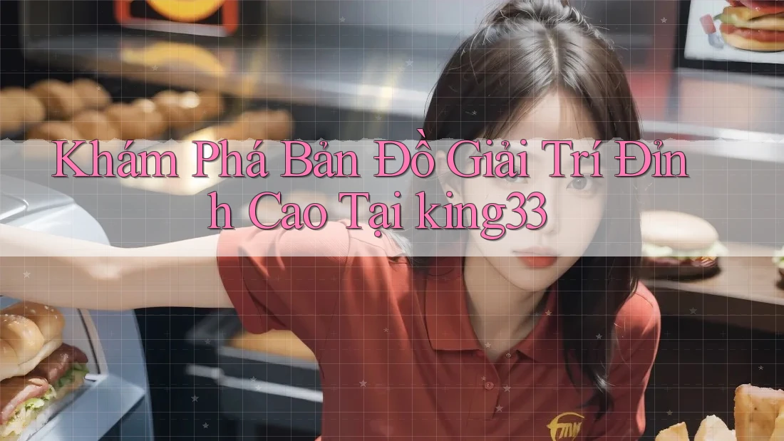 Khám Phá Bản Đồ Giải Trí Đỉnh Cao Tại king33 Khám Phá Bản Đồ Giải Trí Đỉnh Cao Tại king33