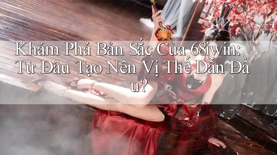 Khám Phá Bản Sắc Của 68iwin: Từ Đâu Tạo Nên Vị Thế Dẫn Đầu? Khám Phá Bản Sắc Của 68iwin: Từ Đâu Tạo Nên Vị Thế Dẫn Đầu?