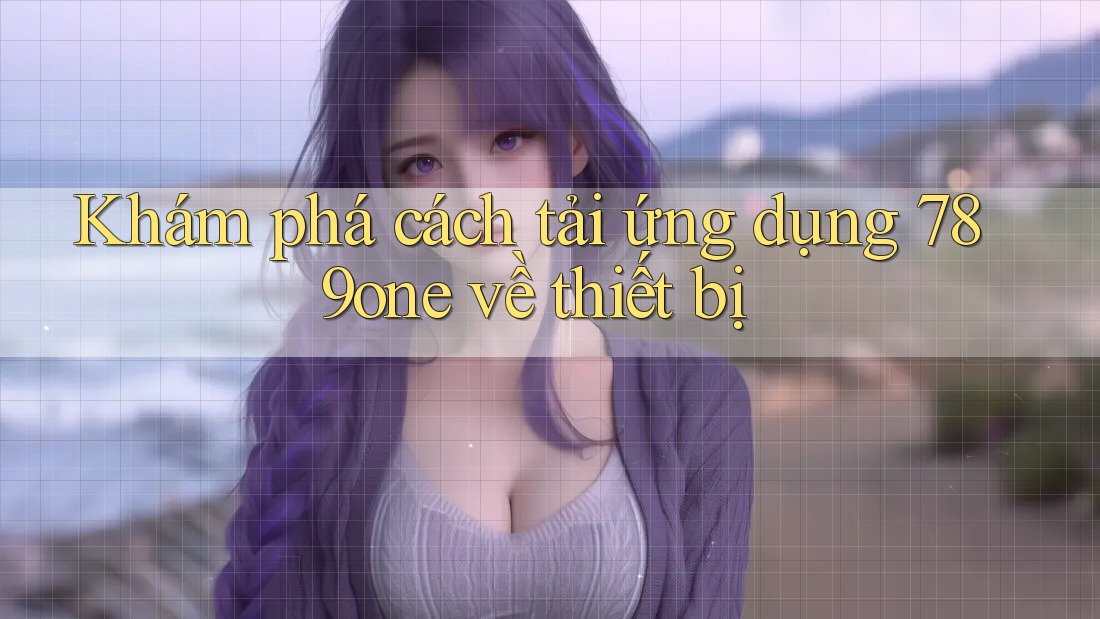 Khám phá cách tải ứng dụng 789one về thiết bị Khám phá cách tải ứng dụng 789one về thiết bị