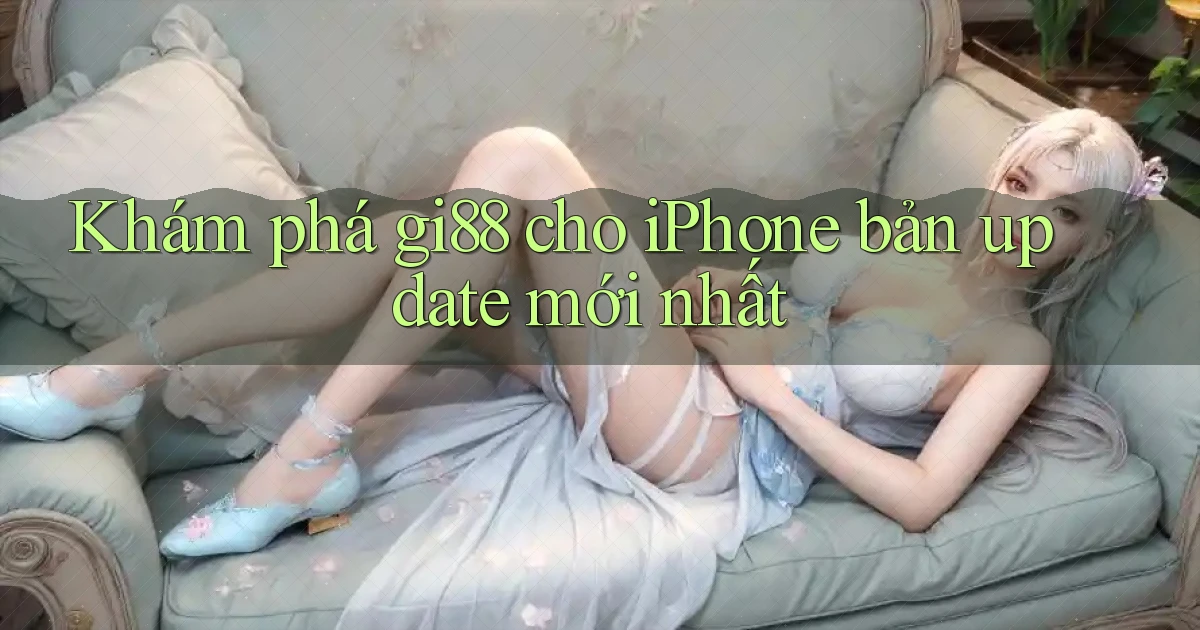 Khám phá gi88 cho iPhone bản update mới nhất
