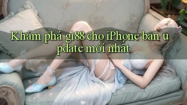Khám phá gi88 cho iPhone bản update mới nhất