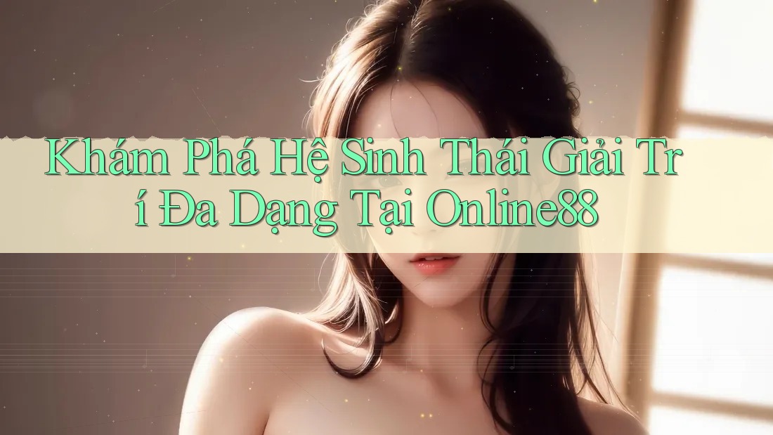 Khám Phá Hệ Sinh Thái Giải Trí Đa Dạng Tại Online88 Khám Phá Hệ Sinh Thái Giải Trí Đa Dạng Tại Online88