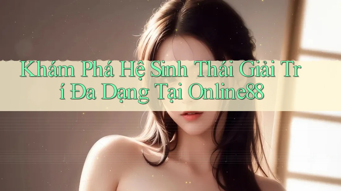 Khám Phá Hệ Sinh Thái Giải Trí Đa Dạng Tại Online88