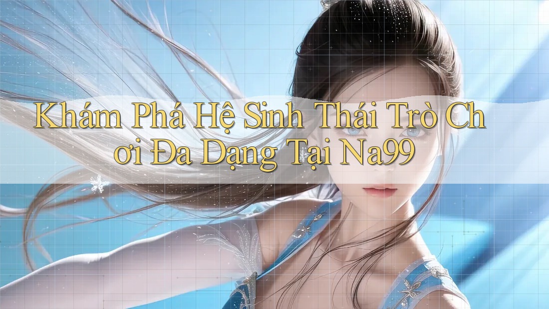 Khám Phá Hệ Sinh Thái Trò Chơi Đa Dạng Tại Na99 Khám Phá Hệ Sinh Thái Trò Chơi Đa Dạng Tại Na99