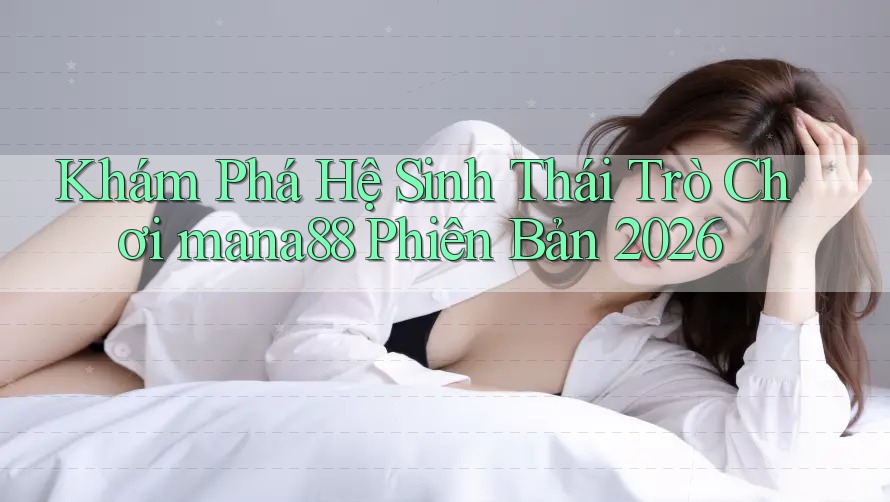 Khám Phá Hệ Sinh Thái Trò Chơi mana88 Phiên Bản 2026 Khám Phá Hệ Sinh Thái Trò Chơi mana88 Phiên Bản 2026