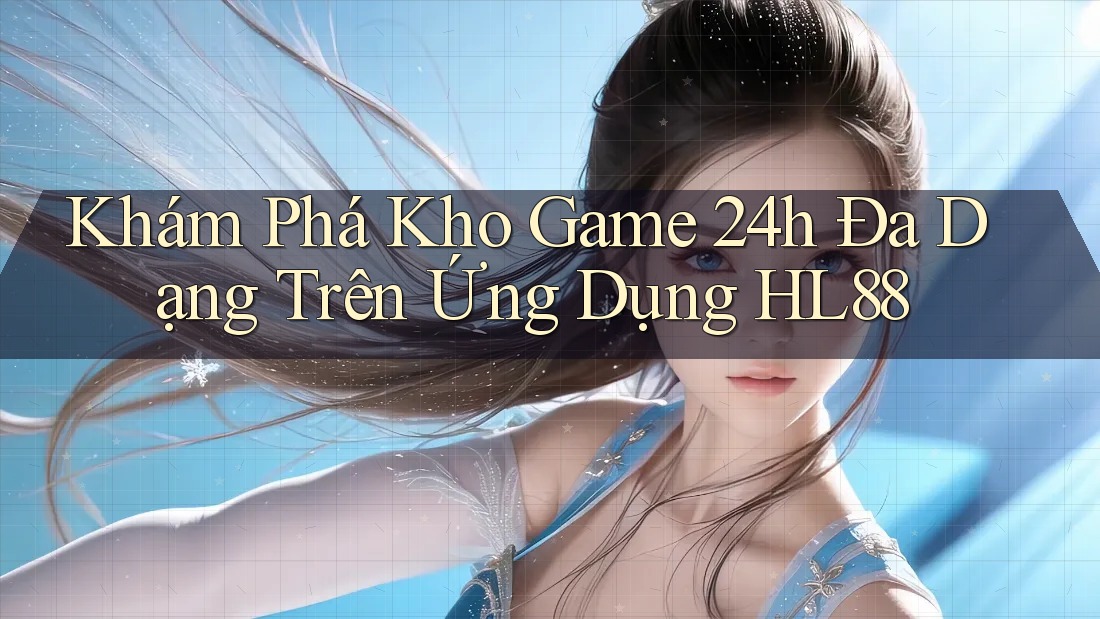 Khám Phá Kho Game 24h Đa Dạng Trên Ứng Dụng HL88