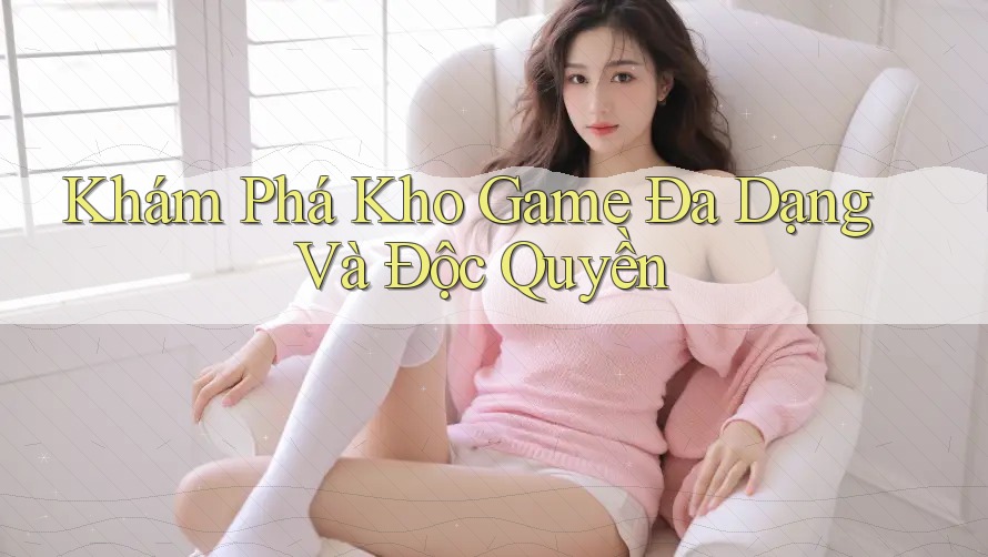 Khám Phá Kho Game Đa Dạng Và Độc Quyền
