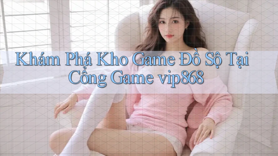 Khám Phá Kho Game Đồ Sộ Tại Cổng Game vip868