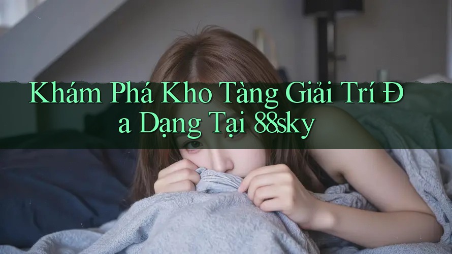 Khám Phá Kho Tàng Giải Trí Đa Dạng Tại 88sky