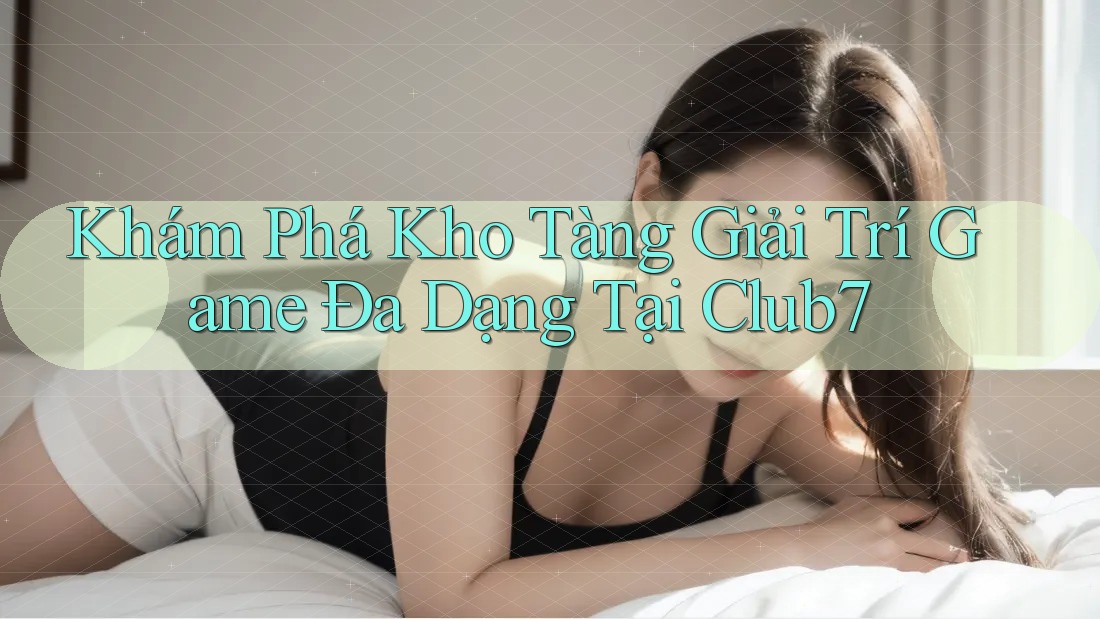 Khám Phá Kho Tàng Giải Trí Game Đa Dạng Tại Club7 Khám Phá Kho Tàng Giải Trí Game Đa Dạng Tại Club7