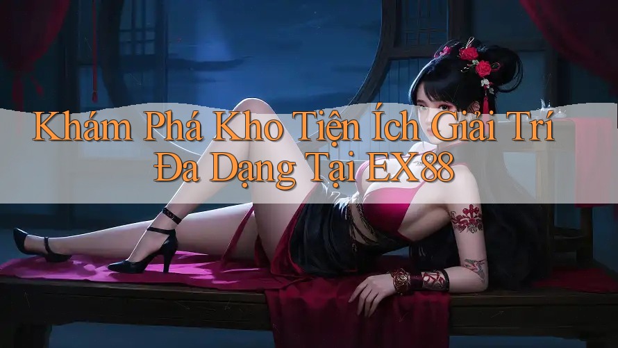 Khám Phá Kho Tiện Ích Giải Trí Đa Dạng Tại EX88 Khám Phá Kho Tiện Ích Giải Trí Đa Dạng Tại EX88