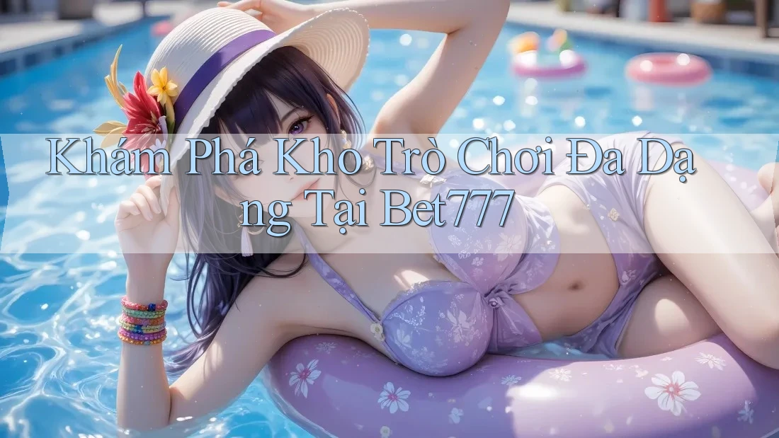 Khám Phá Kho Trò Chơi Đa Dạng Tại Bet777 Khám Phá Kho Trò Chơi Đa Dạng Tại Bet777